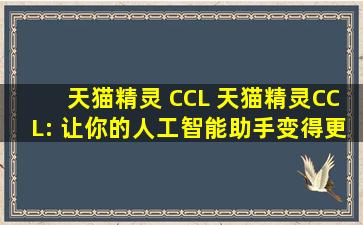 天猫精灵 CCL 天猫精灵CCL: 让你的人工智能助手变得更有趣